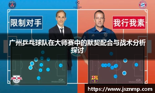 广州乒乓球队在大师赛中的默契配合与战术分析探讨