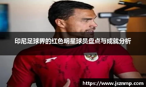 印尼足球界的红色明星球员盘点与成就分析